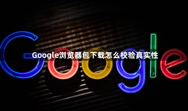 Google浏览器包下载怎么校验真实性1
