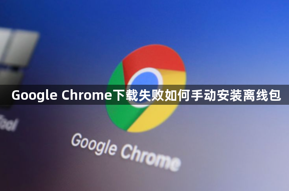 Google Chrome下载失败如何手动安装离线包1