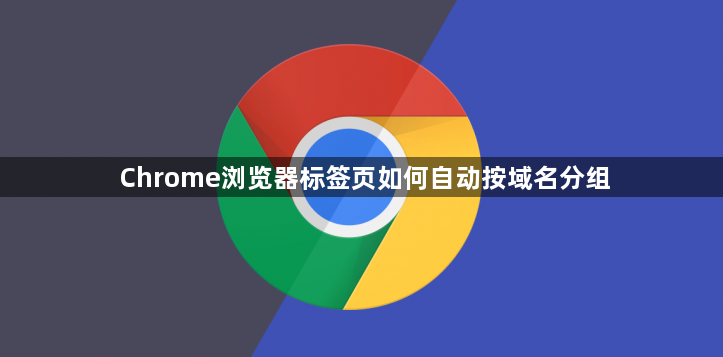 Chrome浏览器标签页如何自动按域名分组1