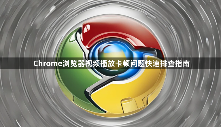 Chrome浏览器视频播放卡顿问题快速排查指南1