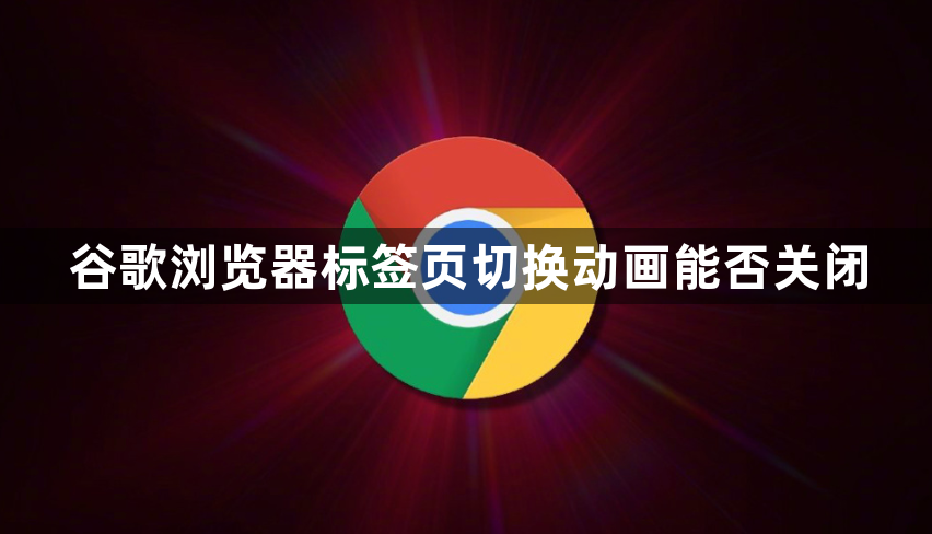 谷歌浏览器标签页切换动画能否关闭1