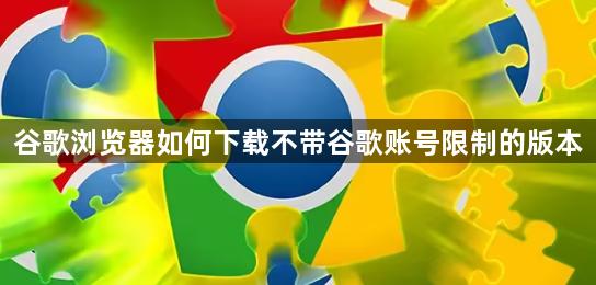 谷歌浏览器如何下载不带谷歌账号限制的版本1