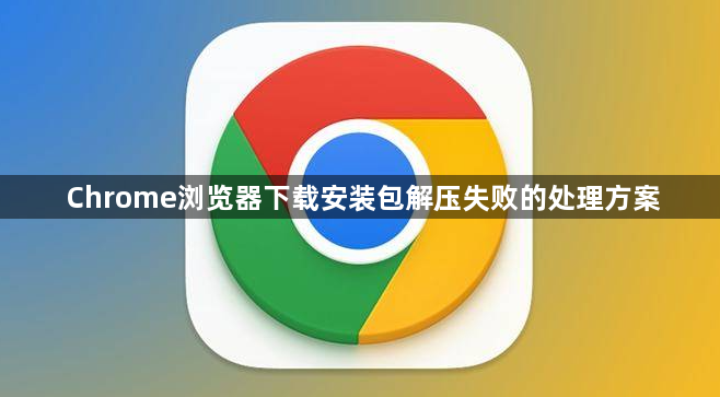 Chrome浏览器下载安装包解压失败的处理方案1