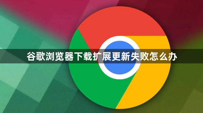 谷歌浏览器下载扩展更新失败怎么办1