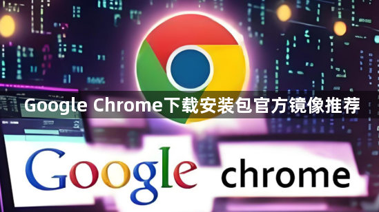 Google Chrome下载安装包官方镜像推荐1