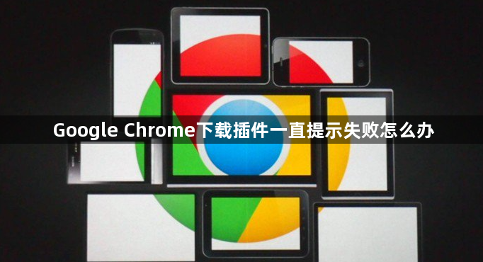 Google Chrome下载插件一直提示失败怎么办1