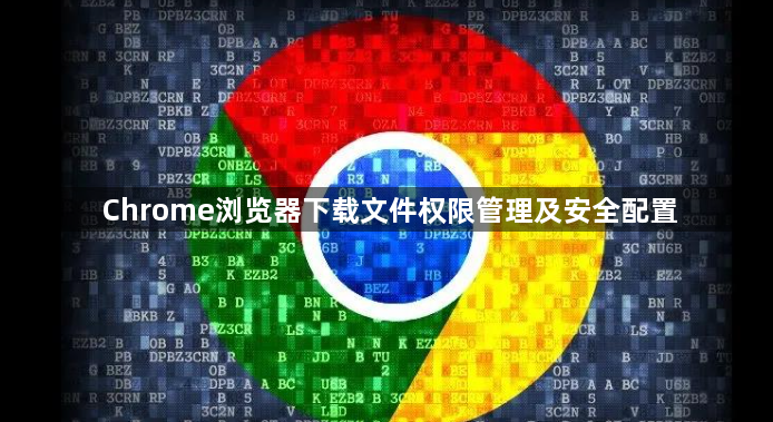 Chrome浏览器下载文件权限管理及安全配置1