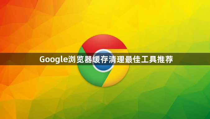 Google浏览器缓存清理最佳工具推荐1