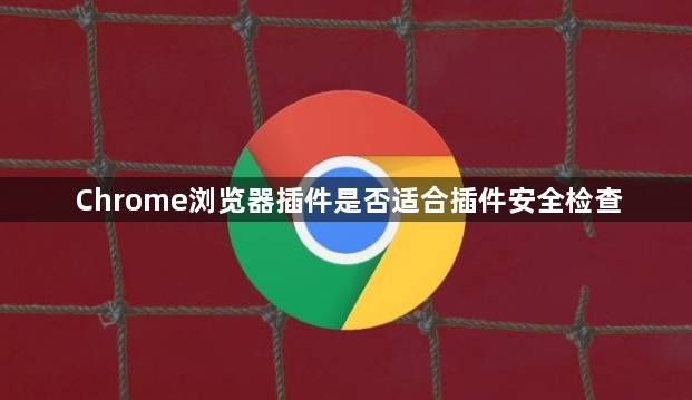 Chrome浏览器插件是否适合插件安全检查1