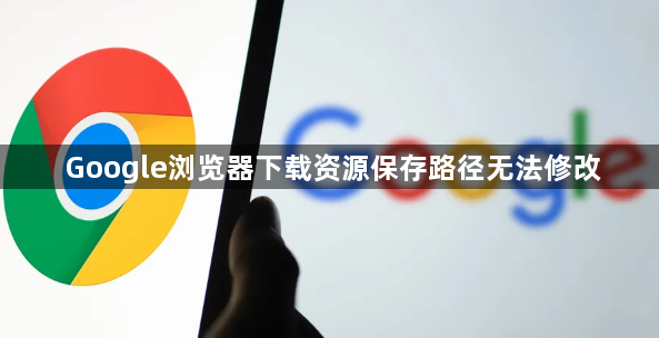 Google浏览器下载资源保存路径无法修改1