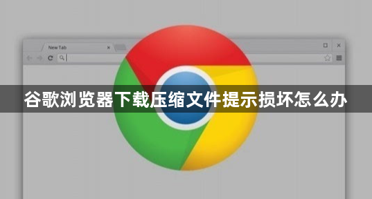 谷歌浏览器下载压缩文件提示损坏怎么办1