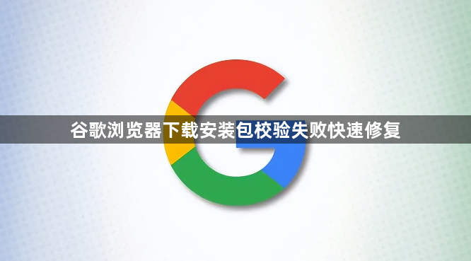 谷歌浏览器下载安装包校验失败快速修复1