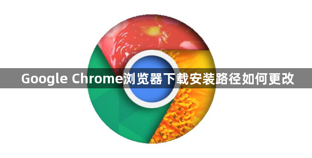 Google Chrome浏览器下载安装路径如何更改1