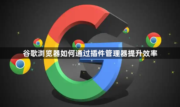 谷歌浏览器如何通过插件管理器提升效率1