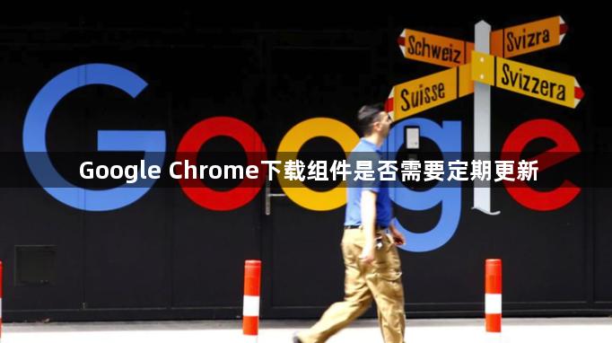 Google Chrome下载组件是否需要定期更新1