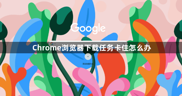 Chrome浏览器下载任务卡住怎么办1