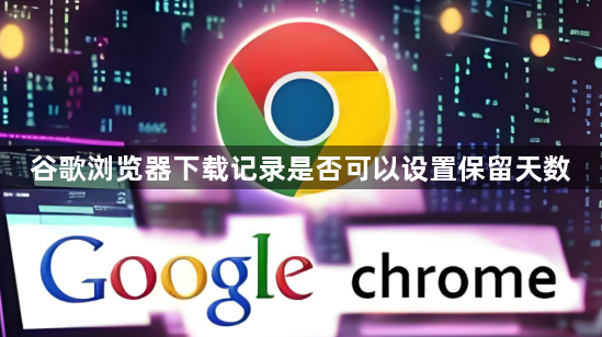 谷歌浏览器下载记录是否可以设置保留天数1