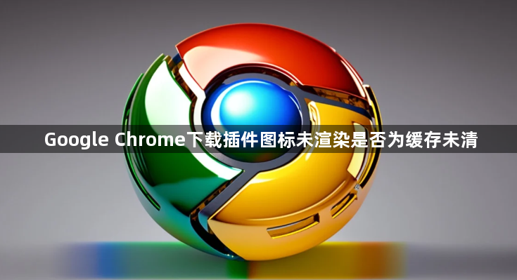 Google Chrome下载插件图标未渲染是否为缓存未清1