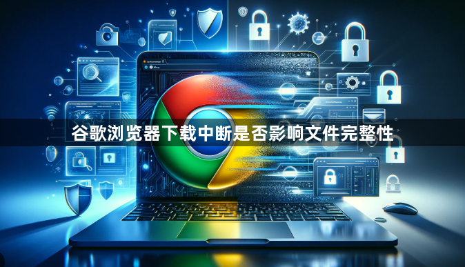 谷歌浏览器下载中断是否影响文件完整性1