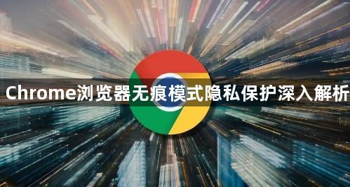 Chrome浏览器无痕模式隐私保护深入解析1