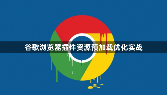 谷歌浏览器插件资源预加载优化实战1