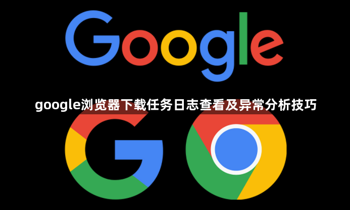 google浏览器下载任务日志查看及异常分析技巧1