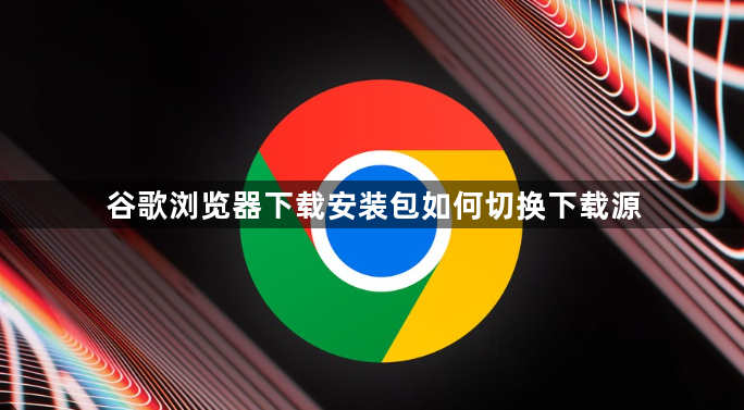 谷歌浏览器下载安装包如何切换下载源1