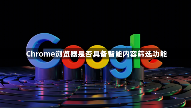 Chrome浏览器是否具备智能内容筛选功能1