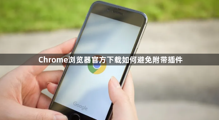 Chrome浏览器官方下载如何避免附带插件1