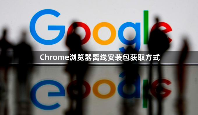 Chrome浏览器离线安装包获取方式1