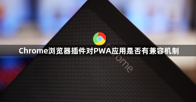 Chrome浏览器插件对PWA应用是否有兼容机制1