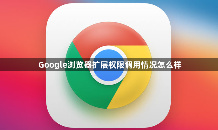 Google浏览器扩展权限调用情况怎么样1