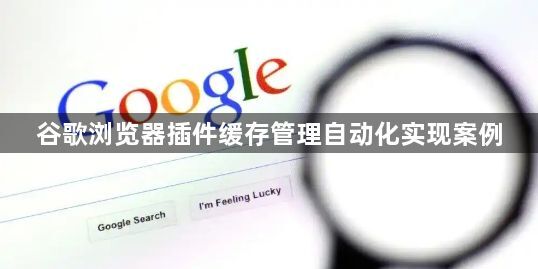 谷歌浏览器插件缓存管理自动化实现案例1