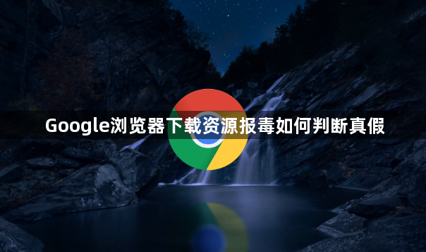 Google浏览器下载资源报毒如何判断真假1
