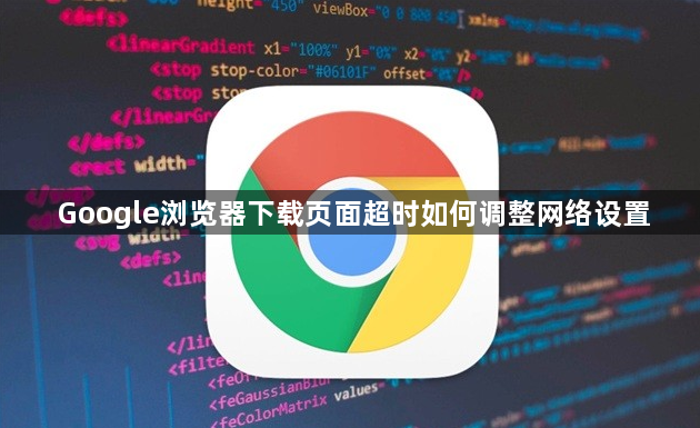 Google浏览器下载页面超时如何调整网络设置1