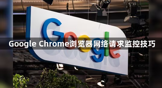 Google Chrome浏览器网络请求监控技巧1