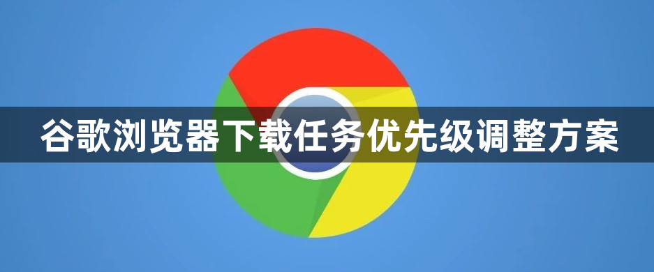 谷歌浏览器下载任务优先级调整方案1