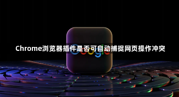 Chrome浏览器插件是否可自动捕捉网页操作冲突1