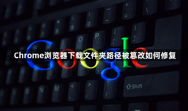 Chrome浏览器下载文件夹路径被篡改如何修复1
