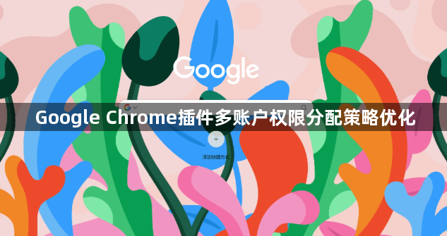 Google Chrome插件多账户权限分配策略优化1