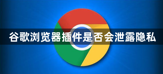 谷歌浏览器插件是否会泄露隐私1