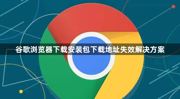 谷歌浏览器下载安装包下载地址失效解决方案1