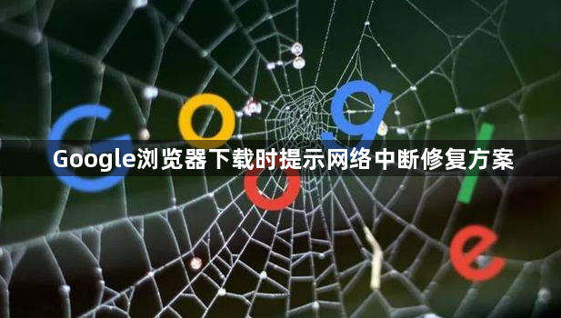 Google浏览器下载时提示网络中断修复方案1