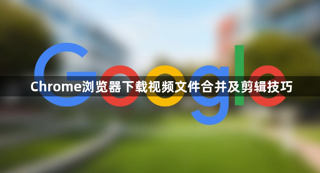 Chrome浏览器下载视频文件合并及剪辑技巧1