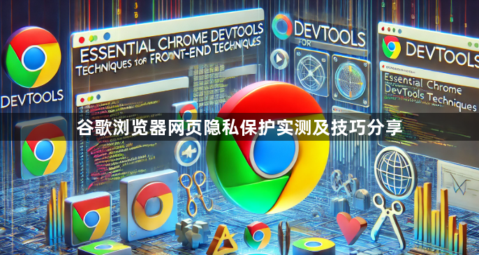 谷歌浏览器网页隐私保护实测及技巧分享1