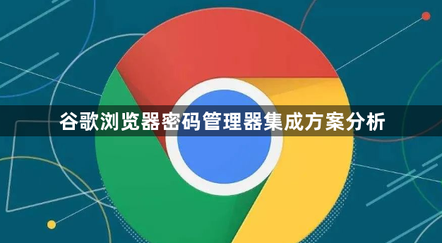 谷歌浏览器密码管理器集成方案分析1