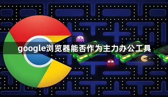google浏览器能否作为主力办公工具1