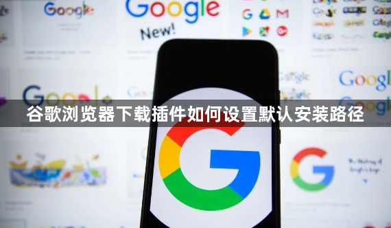 谷歌浏览器下载插件如何设置默认安装路径1