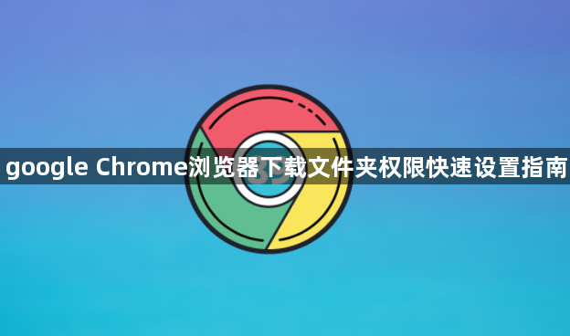 google Chrome浏览器下载文件夹权限快速设置指南1