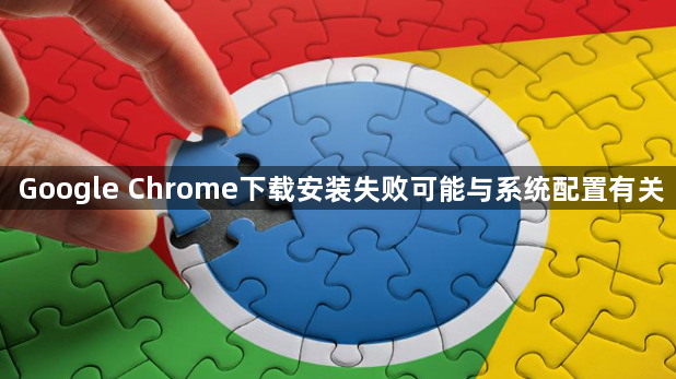 Google Chrome下载安装失败可能与系统配置有关1